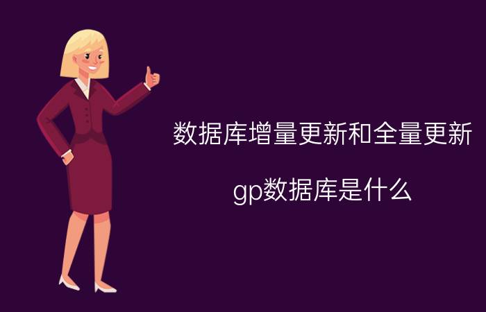 数据库增量更新和全量更新 gp数据库是什么？